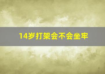 14岁打架会不会坐牢