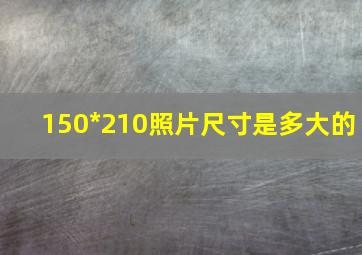 150*210照片尺寸是多大的