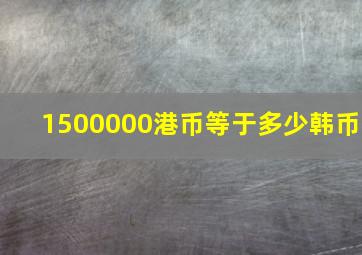 1500000港币等于多少韩币