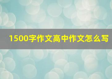 1500字作文高中作文怎么写