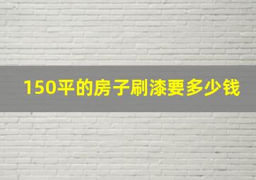 150平的房子刷漆要多少钱