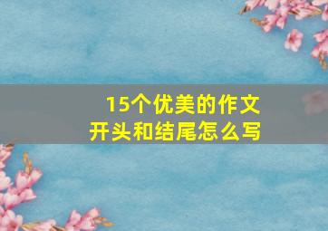 15个优美的作文开头和结尾怎么写