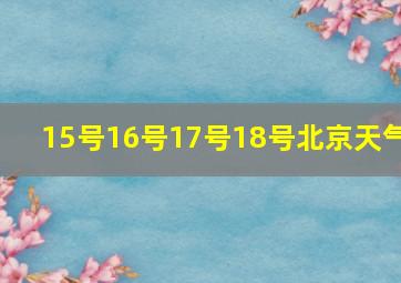 15号16号17号18号北京天气