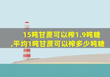 15吨甘蔗可以榨1.9吨糖,平均1吨甘蔗可以榨多少吨糖