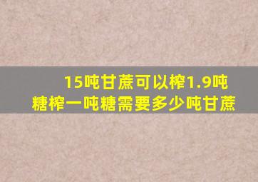 15吨甘蔗可以榨1.9吨糖榨一吨糖需要多少吨甘蔗