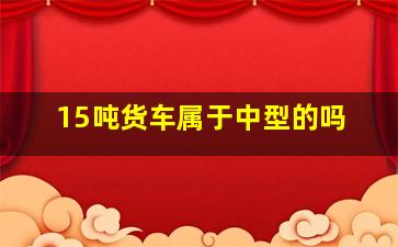 15吨货车属于中型的吗