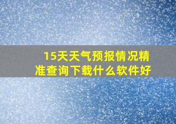 15天天气预报情况精准查询下载什么软件好