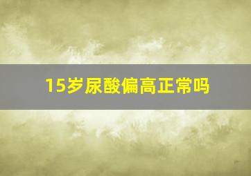 15岁尿酸偏高正常吗