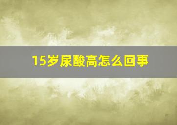 15岁尿酸高怎么回事