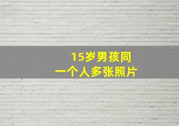 15岁男孩同一个人多张照片