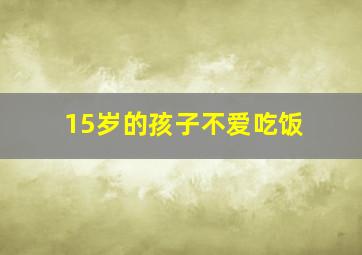 15岁的孩子不爱吃饭