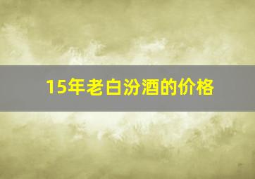 15年老白汾酒的价格