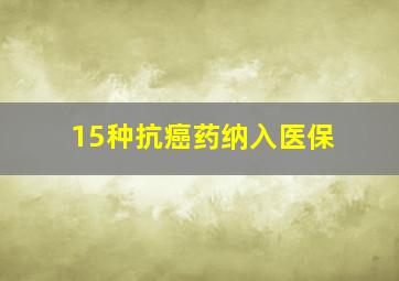 15种抗癌药纳入医保