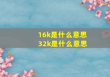 16k是什么意思32k是什么意思