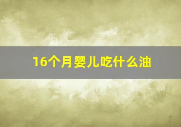 16个月婴儿吃什么油