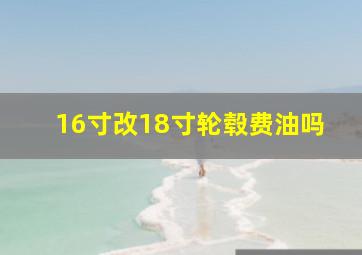 16寸改18寸轮毂费油吗