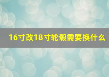 16寸改18寸轮毂需要换什么