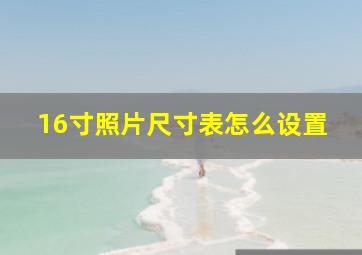 16寸照片尺寸表怎么设置