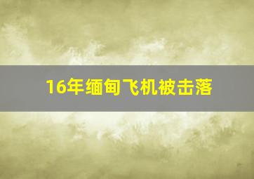 16年缅甸飞机被击落