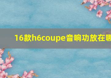 16款h6coupe音响功放在哪