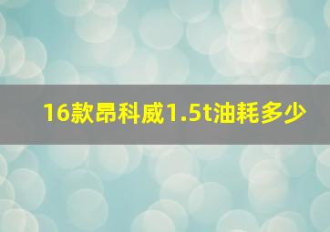 16款昂科威1.5t油耗多少