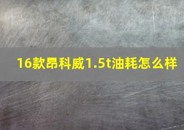 16款昂科威1.5t油耗怎么样