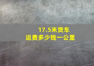 17.5米货车运费多少钱一公里