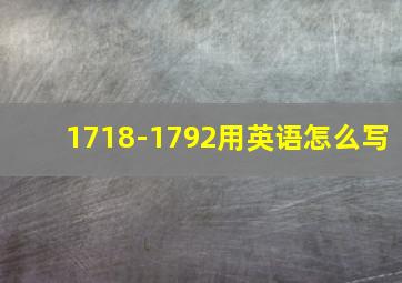 1718-1792用英语怎么写