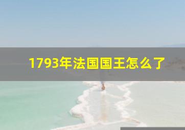 1793年法国国王怎么了