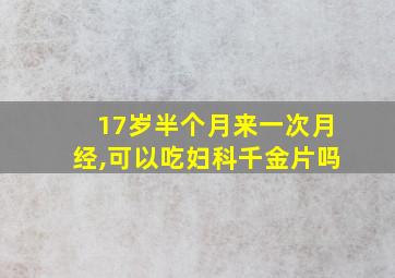 17岁半个月来一次月经,可以吃妇科千金片吗