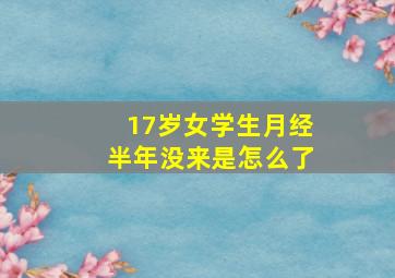 17岁女学生月经半年没来是怎么了