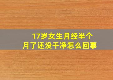 17岁女生月经半个月了还没干净怎么回事