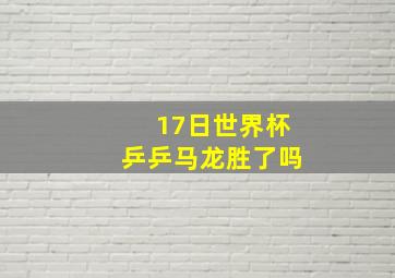 17日世界杯乒乒马龙胜了吗