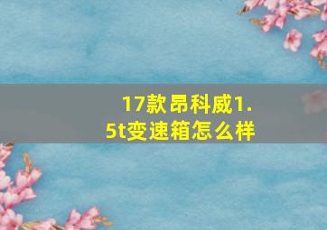 17款昂科威1.5t变速箱怎么样