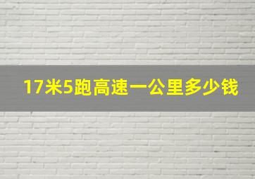 17米5跑高速一公里多少钱