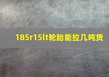 185r15lt轮胎能拉几吨货