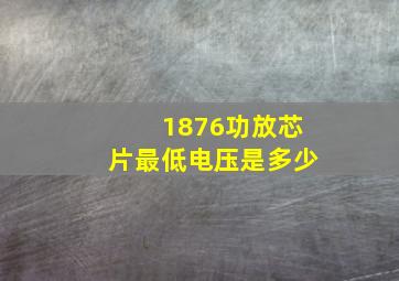 1876功放芯片最低电压是多少