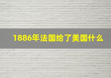 1886年法国给了美国什么