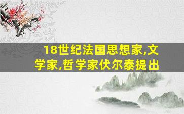 18世纪法国思想家,文学家,哲学家伏尔泰提出