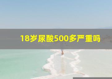 18岁尿酸500多严重吗