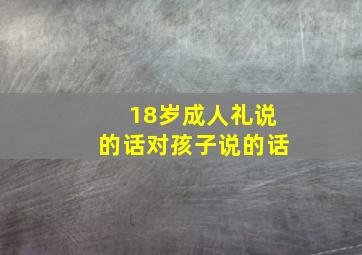 18岁成人礼说的话对孩子说的话