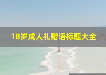 18岁成人礼赠语标题大全