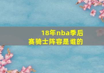 18年nba季后赛骑士阵容是谁的