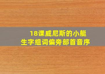 18课威尼斯的小艇生字组词偏旁部首音序