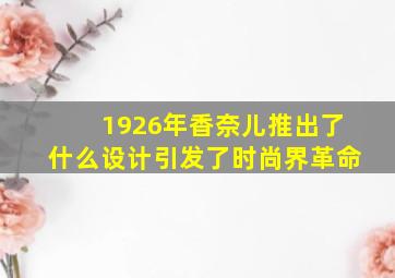 1926年香奈儿推出了什么设计引发了时尚界革命