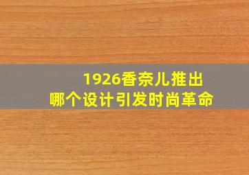 1926香奈儿推出哪个设计引发时尚革命