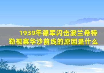 1939年德军闪击波兰希特勒视察华沙前线的原因是什么