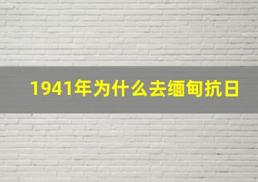 1941年为什么去缅甸抗日