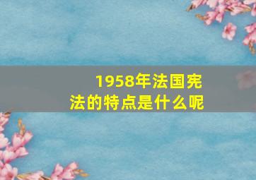 1958年法国宪法的特点是什么呢