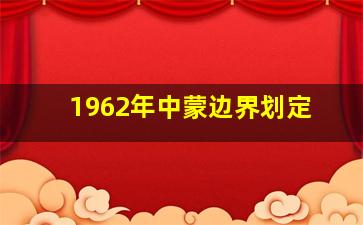 1962年中蒙边界划定